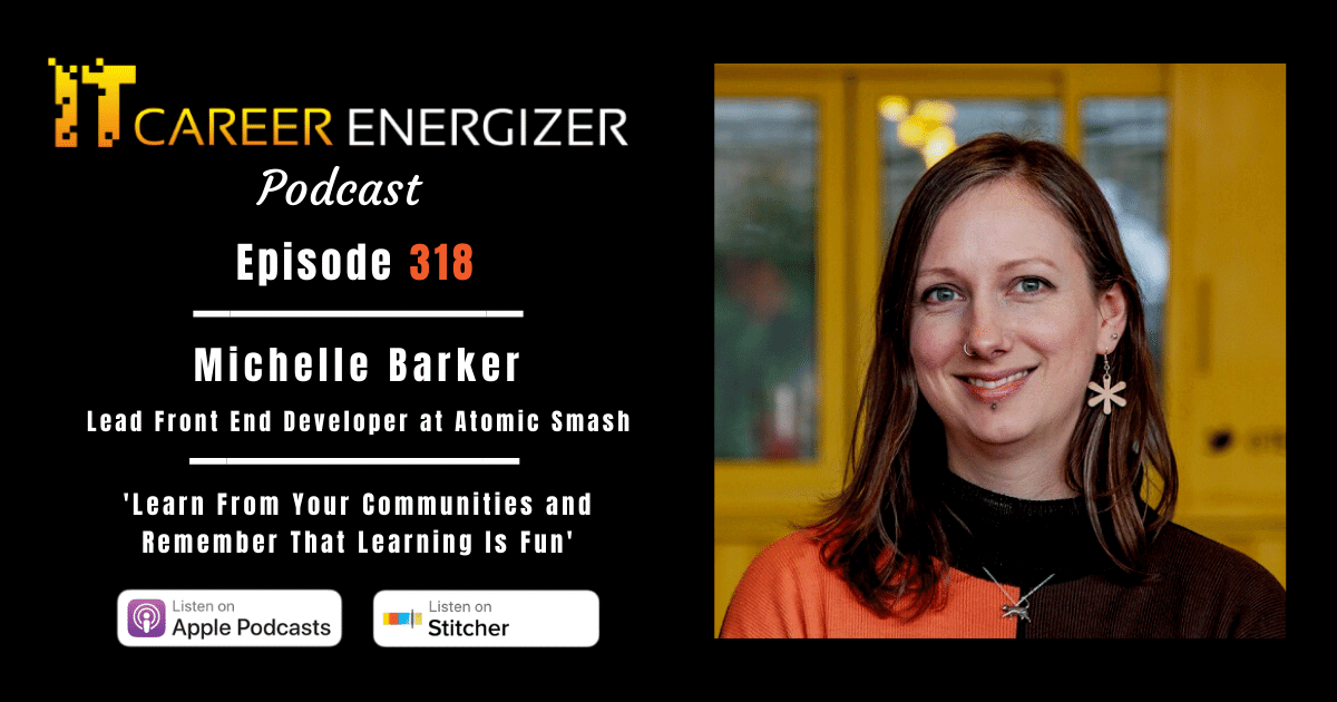 Profile image with the text 'IT Career Energizer Podcast Episode 318: Michelle Barker, Lead Front End Developer at Atomic Smash — Learn From Your Communities and Remember That Learning Is Fun'
